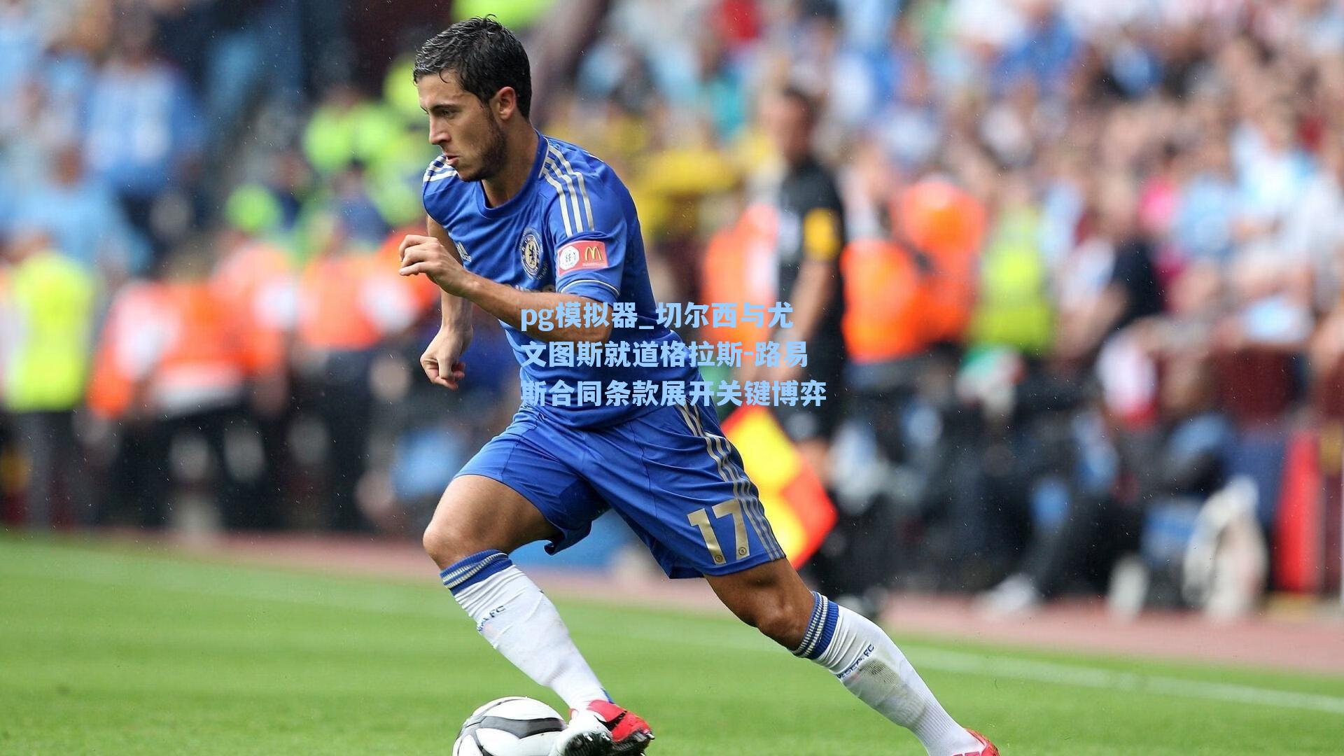 切尔西与尤文图斯就道格拉斯-路易斯合同条款展开关键博弈