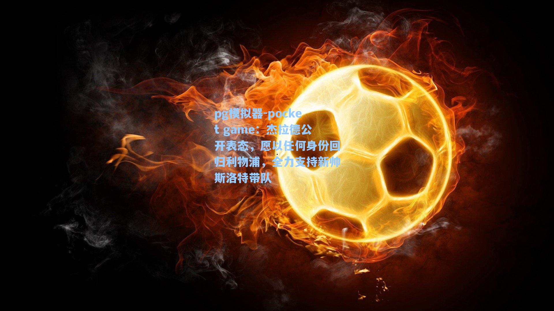 杰拉德公开表态，愿以任何身份回归利物浦，全力支持新帅斯洛特带队