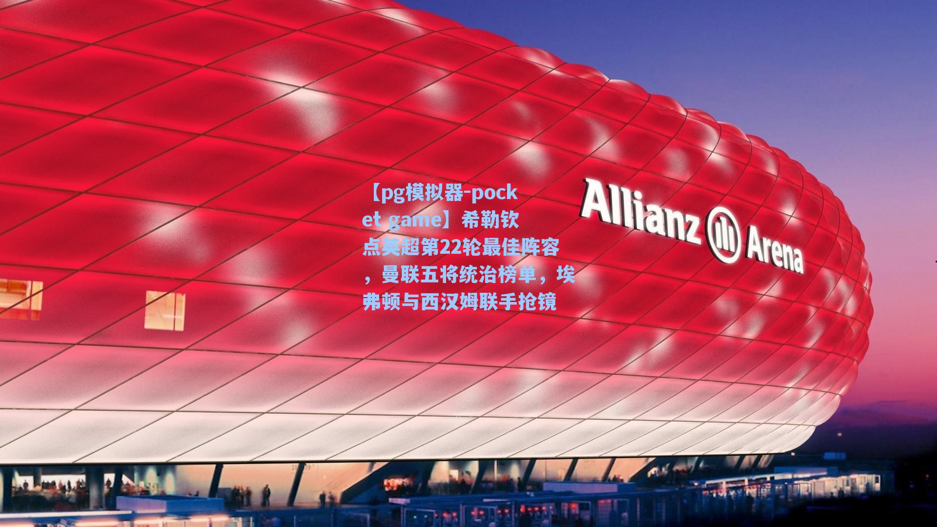 希勒钦点英超第22轮最佳阵容，曼联五将统治榜单，埃弗顿与西汉姆联手抢镜