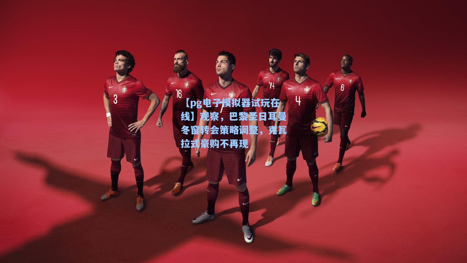 观察，巴黎圣日耳曼冬窗转会策略调整，克瓦拉式豪购不再现