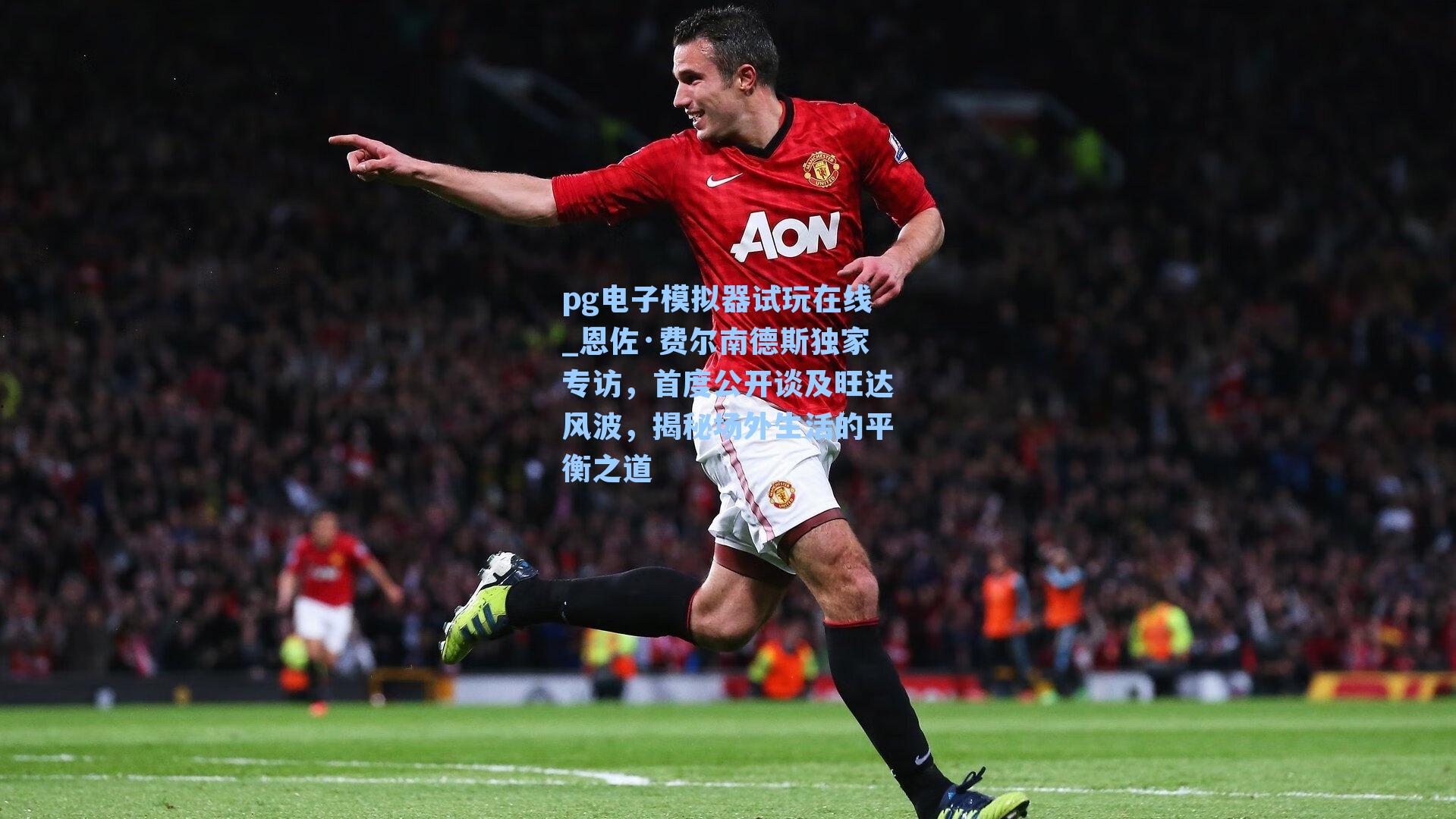 恩佐·费尔南德斯独家专访，首度公开谈及旺达风波，揭秘场外生活的平衡之道