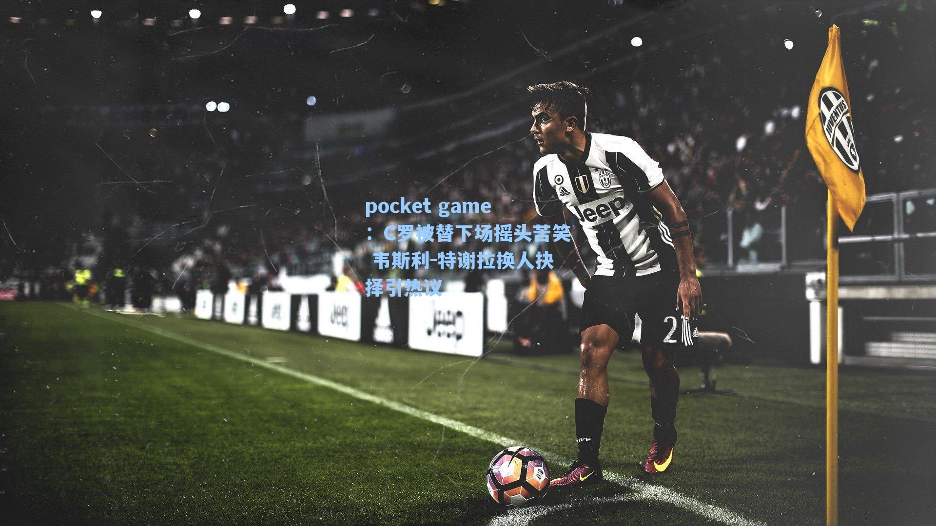 C罗被替下场摇头苦笑 韦斯利-特谢拉换人抉择引热议