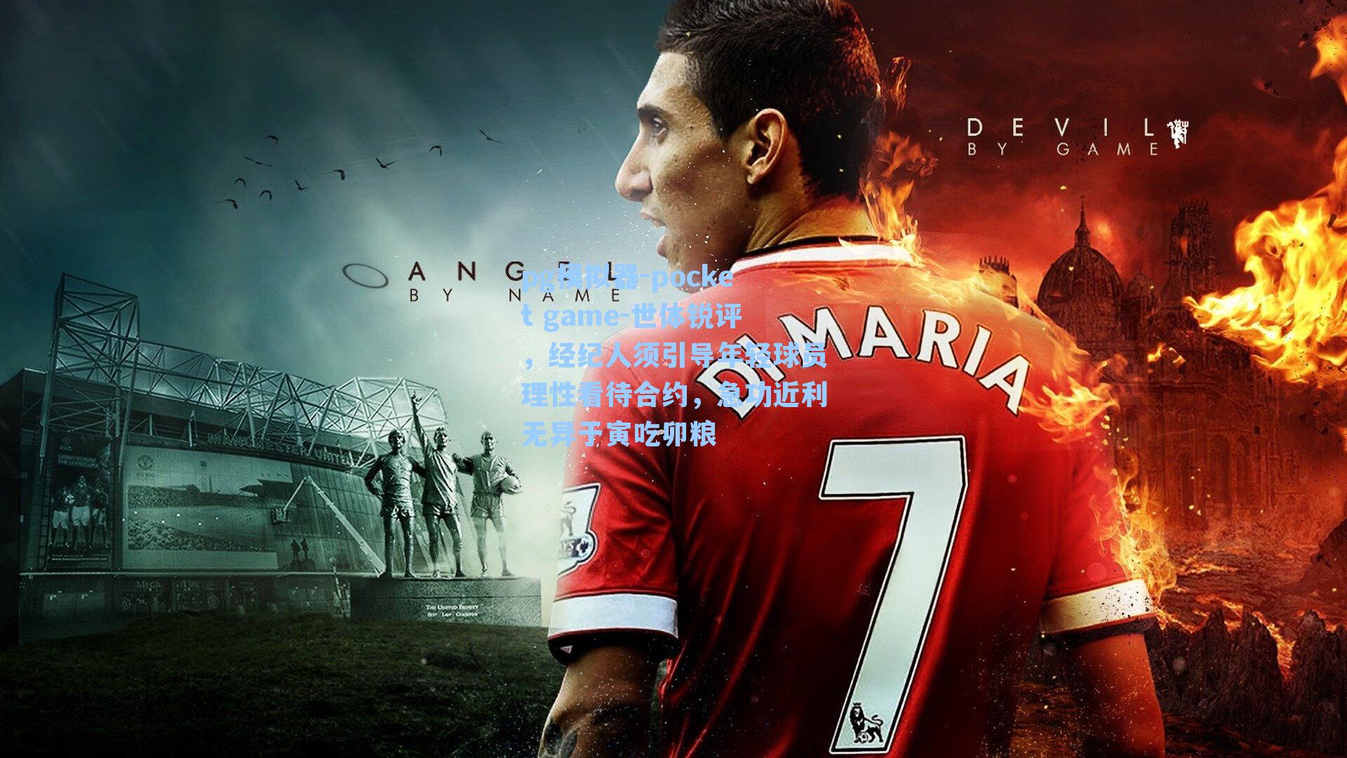 世体锐评,经纪人须引导年轻球员理性看待合约,急功近利无异于寅吃卯粮