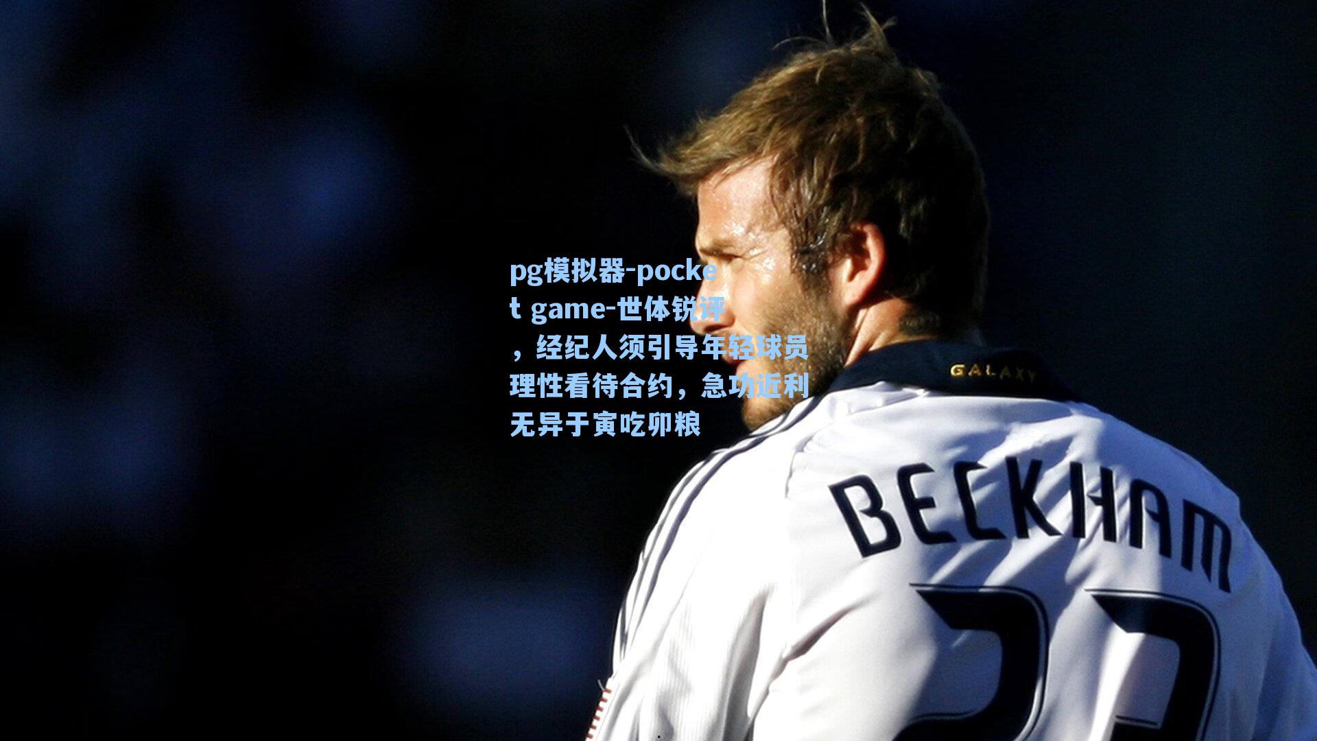 世体锐评,经纪人须引导年轻球员理性看待合约,急功近利无异于寅吃卯粮