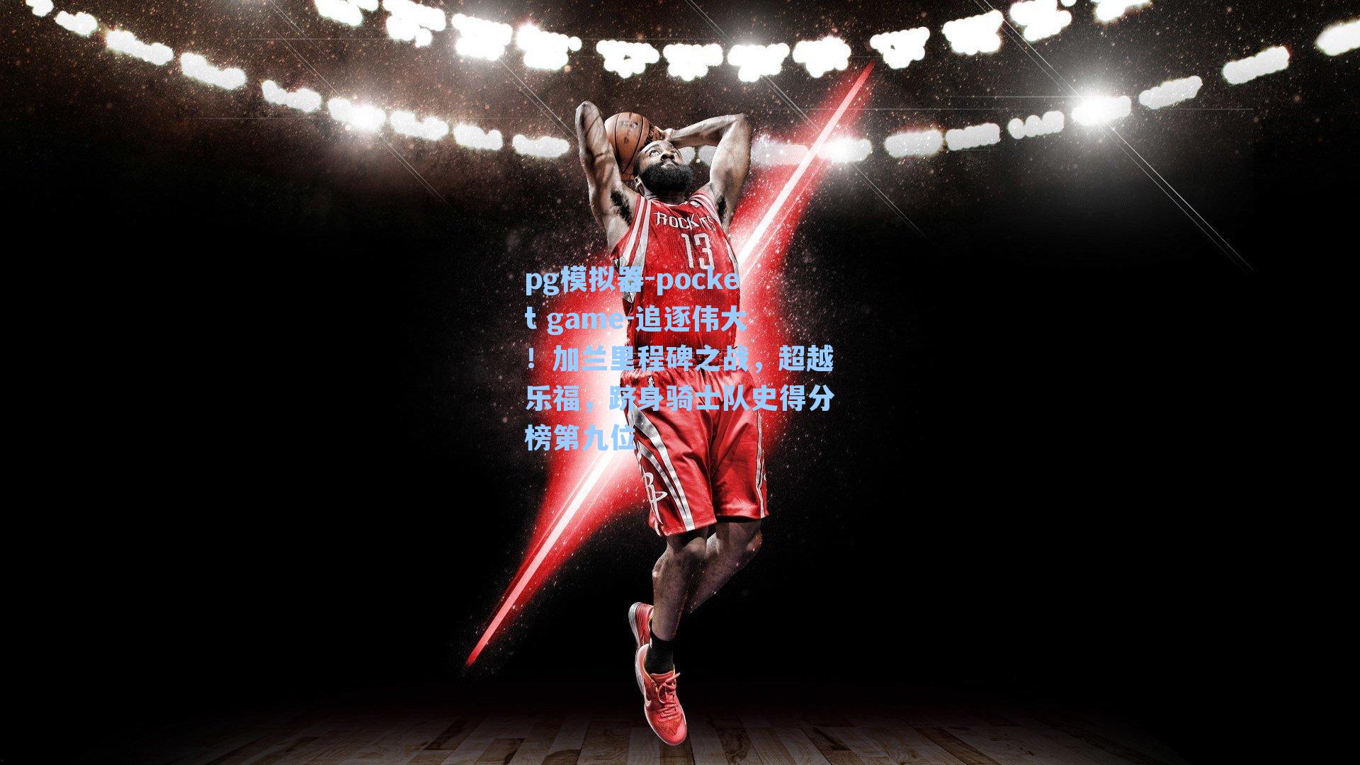 追逐伟大！加兰里程碑之战，超越乐福，跻身骑士队史得分榜第九位