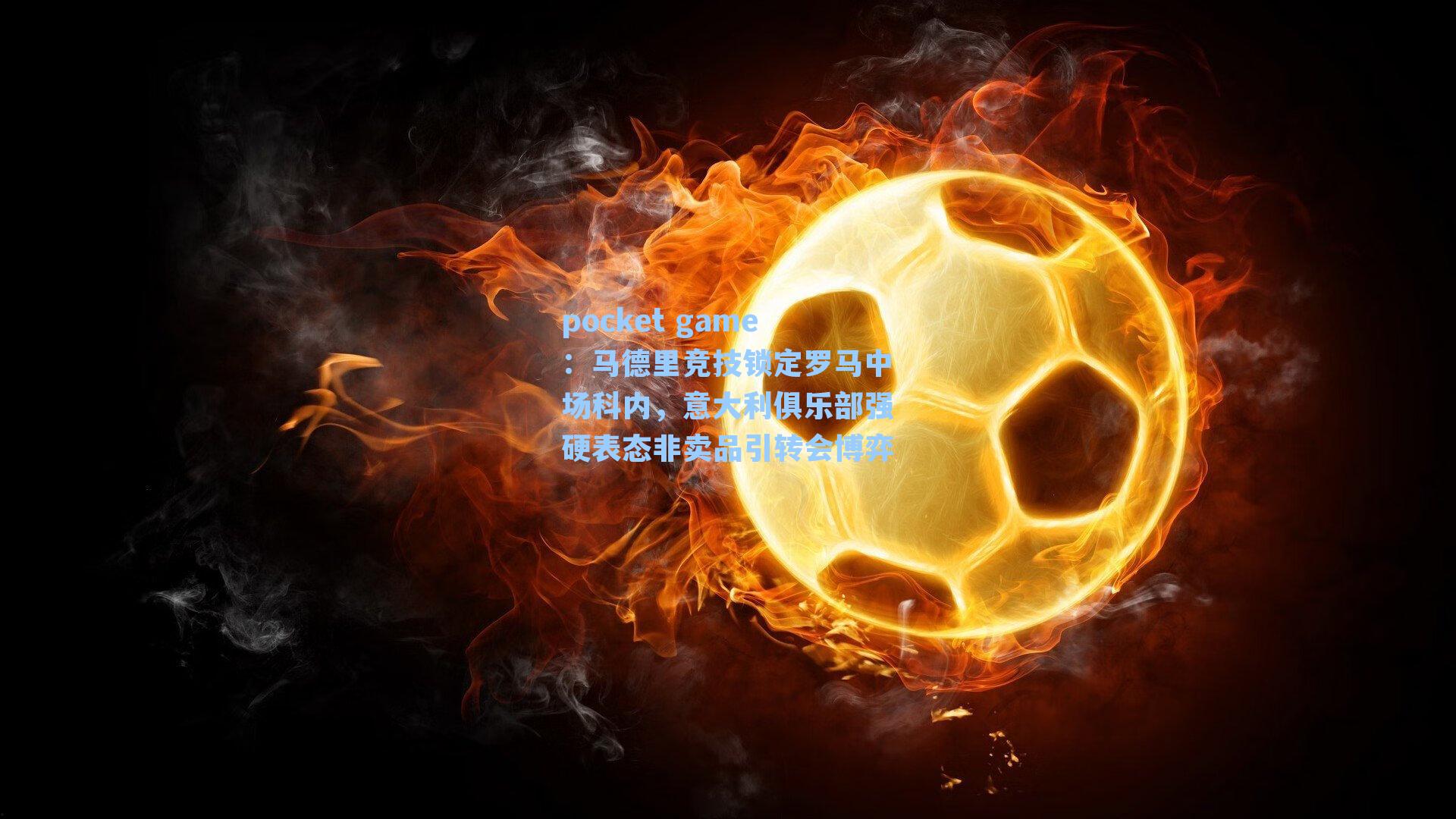 马德里竞技锁定罗马中场科内,意大利俱乐部强硬表态非卖品引转会博弈